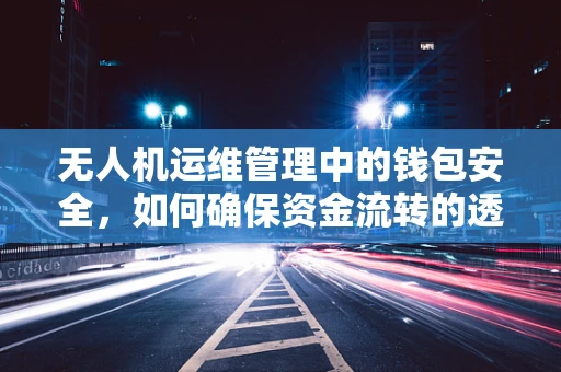 无人机运维管理中的钱包安全，如何确保资金流转的透明与安全？