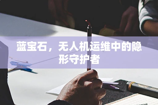 蓝宝石，无人机运维中的隐形守护者