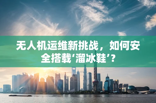 无人机运维新挑战，如何安全搭载‘溜冰鞋’？