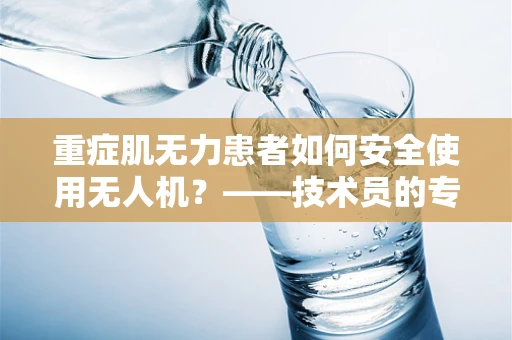 重症肌无力患者如何安全使用无人机？——技术员的专业视角