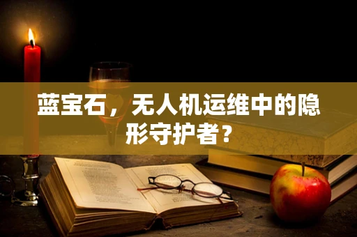 蓝宝石，无人机运维中的隐形守护者？