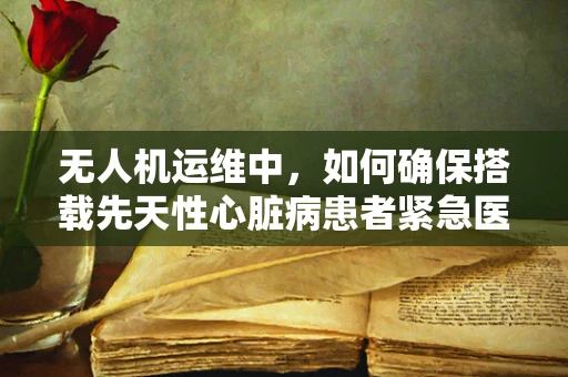 无人机运维中，如何确保搭载先天性心脏病患者紧急医疗物资的精准投放？