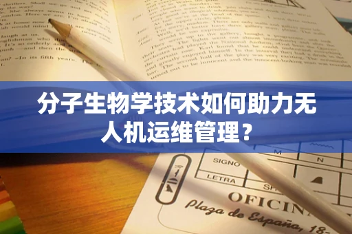 分子生物学技术如何助力无人机运维管理？