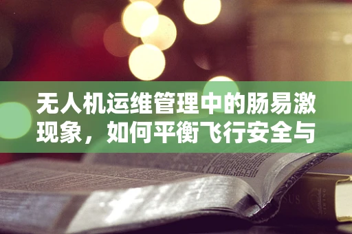 无人机运维管理中的肠易激现象，如何平衡飞行安全与操作员健康？