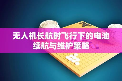 无人机长航时飞行下的电池续航与维护策略