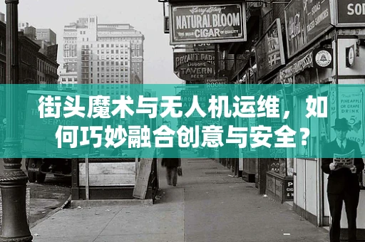 街头魔术与无人机运维，如何巧妙融合创意与安全？