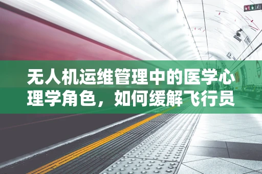 无人机运维管理中的医学心理学角色，如何缓解飞行员的心理压力？