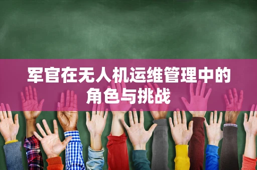 军官在无人机运维管理中的角色与挑战