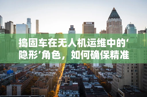 捣固车在无人机运维中的‘隐形’角色，如何确保精准对接与安全作业？