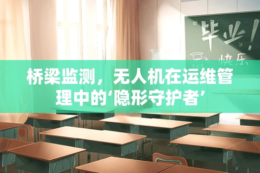 桥梁监测，无人机在运维管理中的‘隐形守护者’