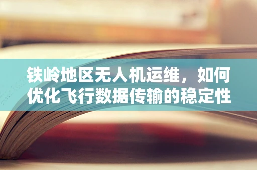 铁岭地区无人机运维，如何优化飞行数据传输的稳定性？