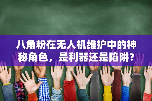 八角粉在无人机维护中的神秘角色，是利器还是陷阱？