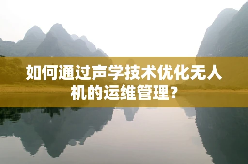 如何通过声学技术优化无人机的运维管理？