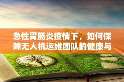急性胃肠炎疫情下，如何保障无人机运维团队的健康与安全？