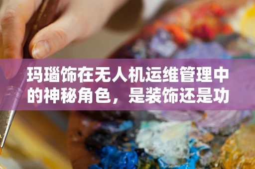 玛瑙饰在无人机运维管理中的神秘角色，是装饰还是功能？