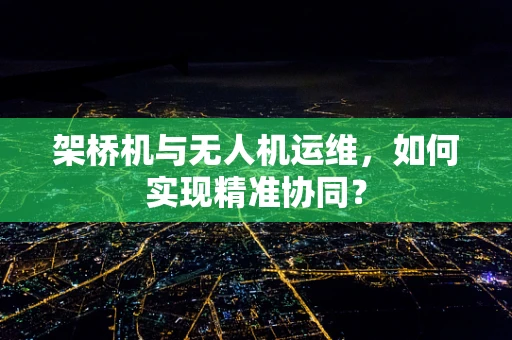 架桥机与无人机运维，如何实现精准协同？
