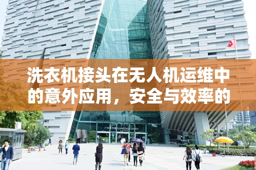 洗衣机接头在无人机运维中的意外应用，安全与效率的双重考量