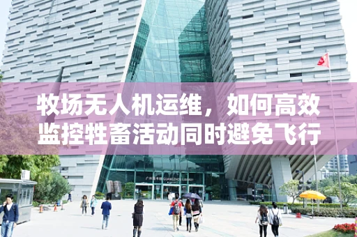 牧场无人机运维，如何高效监控牲畜活动同时避免飞行障碍？