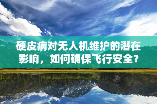硬皮病对无人机维护的潜在影响，如何确保飞行安全？