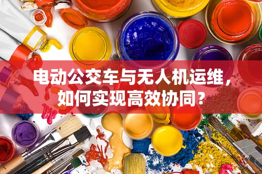 电动公交车与无人机运维，如何实现高效协同？