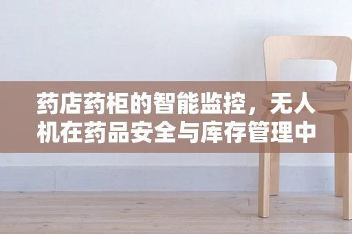 药店药柜的智能监控，无人机在药品安全与库存管理中的新角色？