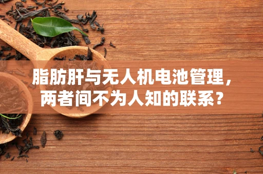 脂肪肝与无人机电池管理，两者间不为人知的联系？