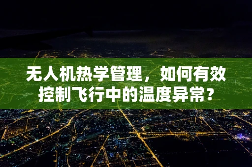 无人机热学管理，如何有效控制飞行中的温度异常？
