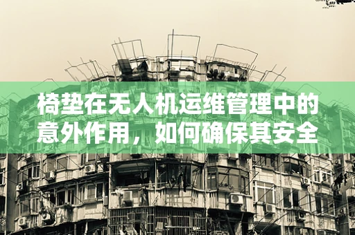 椅垫在无人机运维管理中的意外作用，如何确保其安全与舒适？