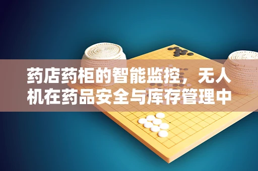 药店药柜的智能监控，无人机在药品安全与库存管理中的新角色？