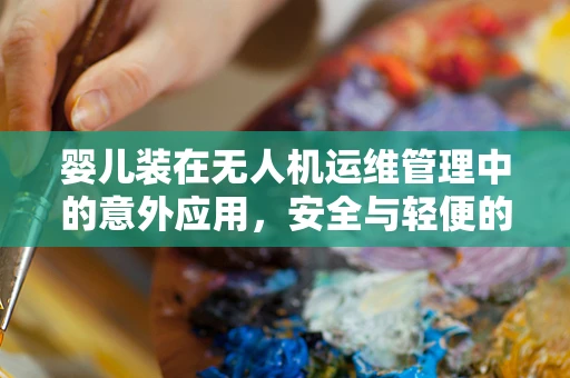 婴儿装在无人机运维管理中的意外应用，安全与轻便的完美结合