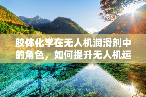 胶体化学在无人机润滑剂中的角色，如何提升无人机运维效率？