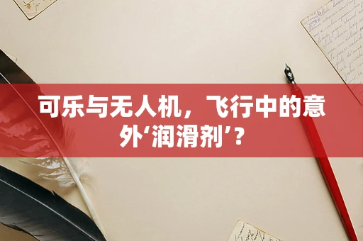可乐与无人机，飞行中的意外‘润滑剂’？