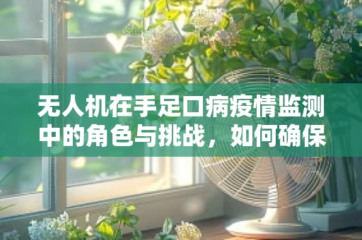 无人机在手足口病疫情监测中的角色与挑战，如何确保安全高效的数据收集？