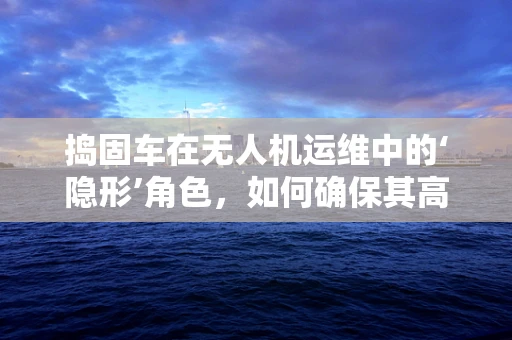 捣固车在无人机运维中的‘隐形’角色，如何确保其高效协同？