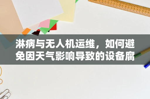 淋病与无人机运维，如何避免因天气影响导致的设备腐蚀？