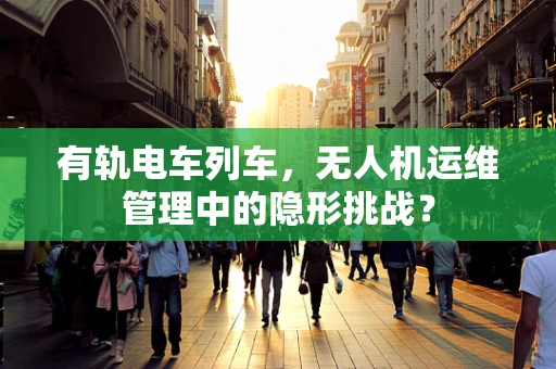 有轨电车列车，无人机运维管理中的隐形挑战？