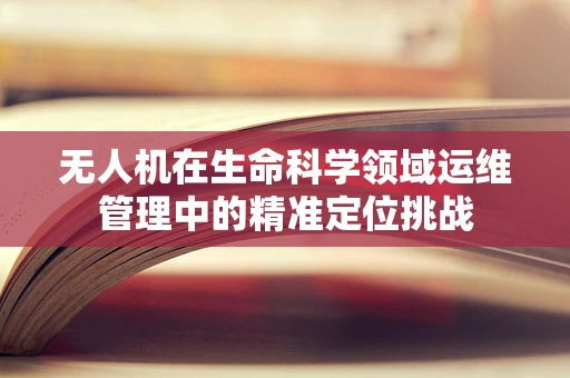 无人机在生命科学领域运维管理中的精准定位挑战