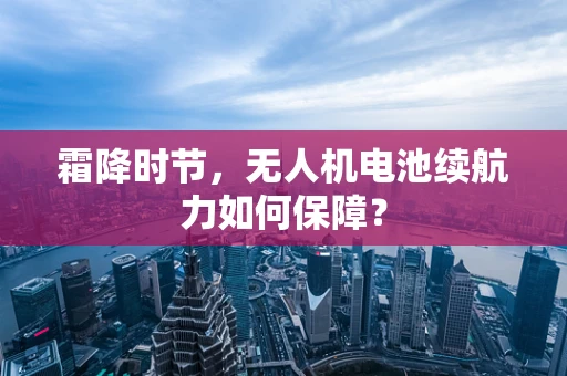霜降时节，无人机电池续航力如何保障？