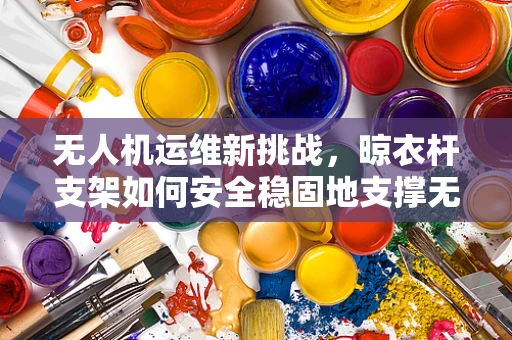 无人机运维新挑战，晾衣杆支架如何安全稳固地支撑无人机？