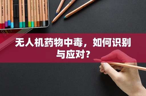 无人机药物中毒，如何识别与应对？