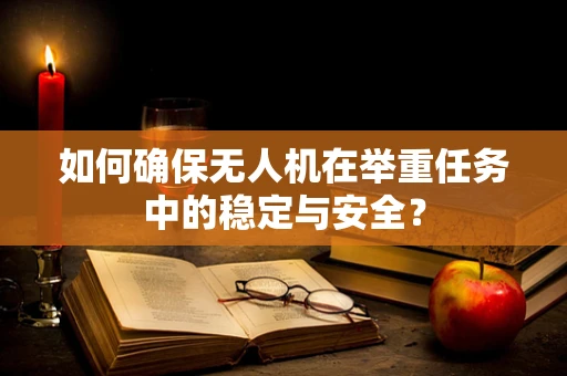 如何确保无人机在举重任务中的稳定与安全？