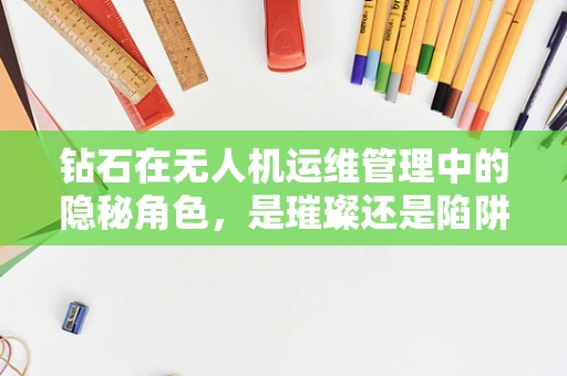钻石在无人机运维管理中的隐秘角色，是璀璨还是陷阱？