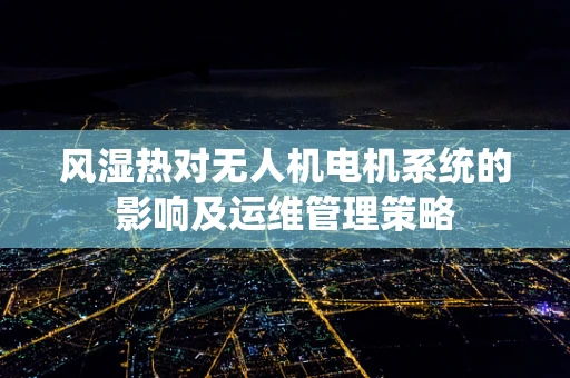 风湿热对无人机电机系统的影响及运维管理策略