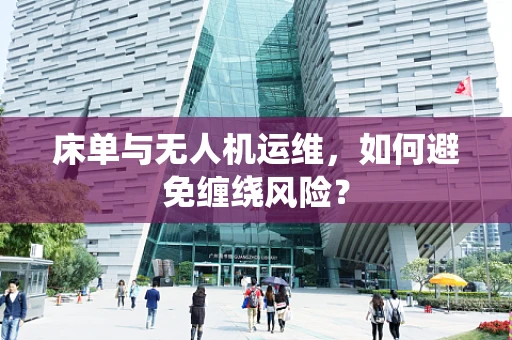 床单与无人机运维，如何避免缠绕风险？
