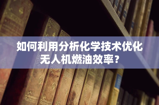 如何利用分析化学技术优化无人机燃油效率？