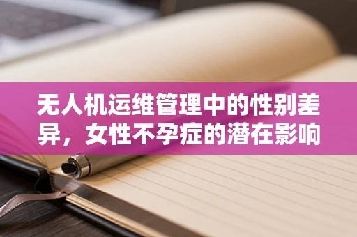 无人机运维管理中的性别差异，女性不孕症的潜在影响？