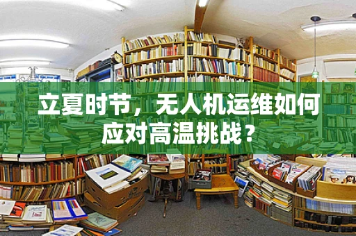 立夏时节，无人机运维如何应对高温挑战？