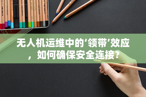 无人机运维中的‘领带’效应，如何确保安全连接？