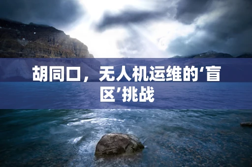 胡同口，无人机运维的‘盲区’挑战
