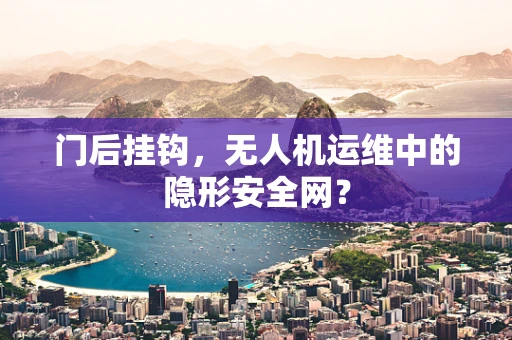 门后挂钩，无人机运维中的隐形安全网？